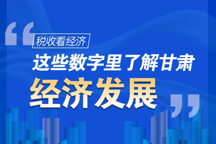圖解|稅收看經(jīng)濟(jì)，這些數(shù)字里了解甘肅經(jīng)濟(jì)發(fā)展