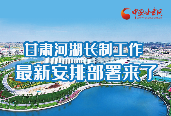 圖解|速看！甘肅河湖長(zhǎng)制工作最新安排部署來了 