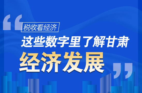 圖解|稅收看經(jīng)濟(jì)，這些數(shù)字里了解甘肅經(jīng)濟(jì)發(fā)展