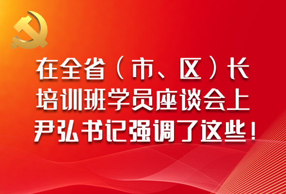 圖解|在全省（市、區(qū)）長(zhǎng)培訓(xùn)班學(xué)員座談會(huì)上，尹弘書(shū)記強(qiáng)調(diào)了這些！