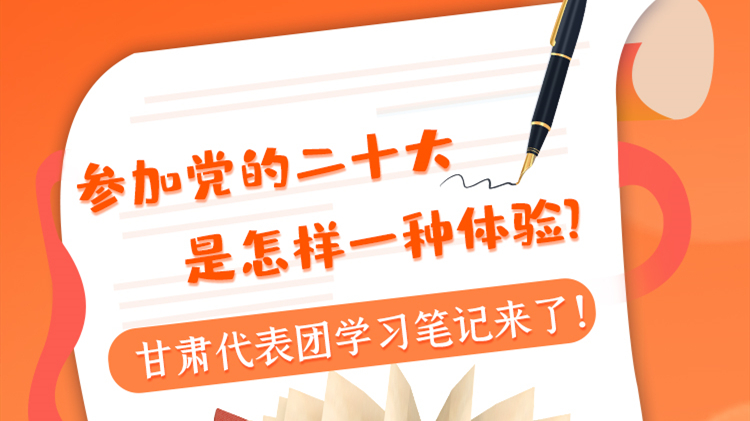 長圖|參加黨的二十大是怎樣一種體驗(yàn)？甘肅代表團(tuán)學(xué)習(xí)筆記來了！