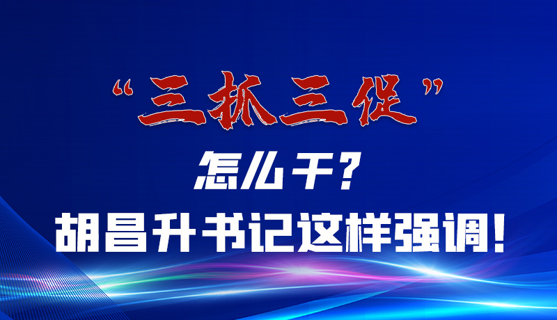 圖解|“三抓三促”怎么干？胡昌升書記這樣強調(diào)！