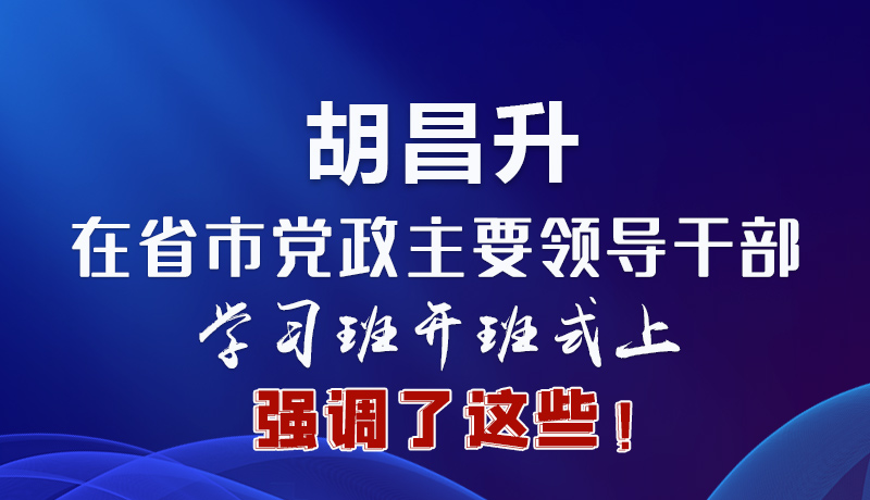 圖解|胡昌升在省市黨政主要領導干部學習班開班式上強調了這些！