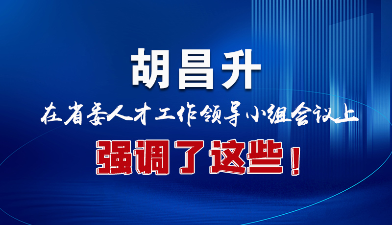 圖解|胡昌升在省委人才工作領(lǐng)導(dǎo)小組會議上強(qiáng)調(diào)了這些！