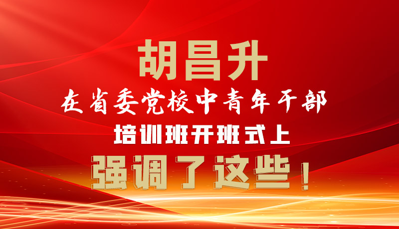 圖解|胡昌升在省委黨校中青年干部培訓班開班式上強調(diào)了這些！