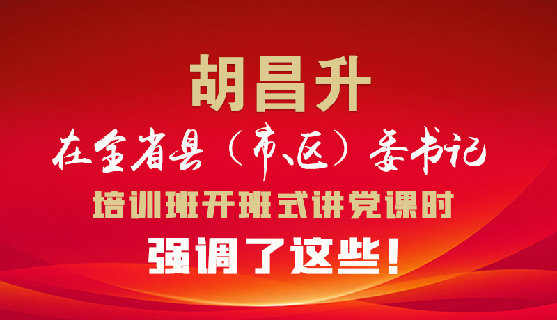 圖解|胡昌升在全省縣（市、區(qū)）委書記培訓(xùn)班開班式講黨課時強(qiáng)調(diào)了這些！