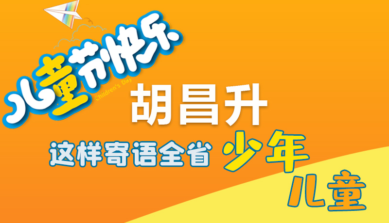 圖解|六一快樂(lè)！胡昌升這樣寄語(yǔ)全省少年兒童