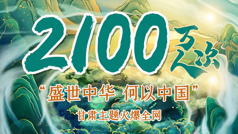 海報|2100萬人次！“盛世中華 何以中國”甘肅主題火爆全網(wǎng)