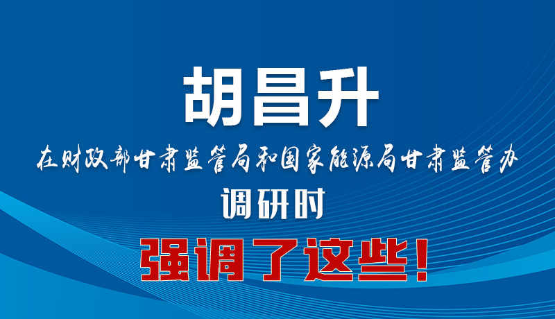 圖解|胡昌升在財(cái)政部甘肅監(jiān)管局和國(guó)家能源局甘肅監(jiān)管辦調(diào)研時(shí)強(qiáng)調(diào)了這些！