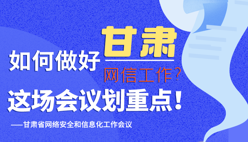圖解|如何做好甘肅網(wǎng)信工作？這場會議劃重點！