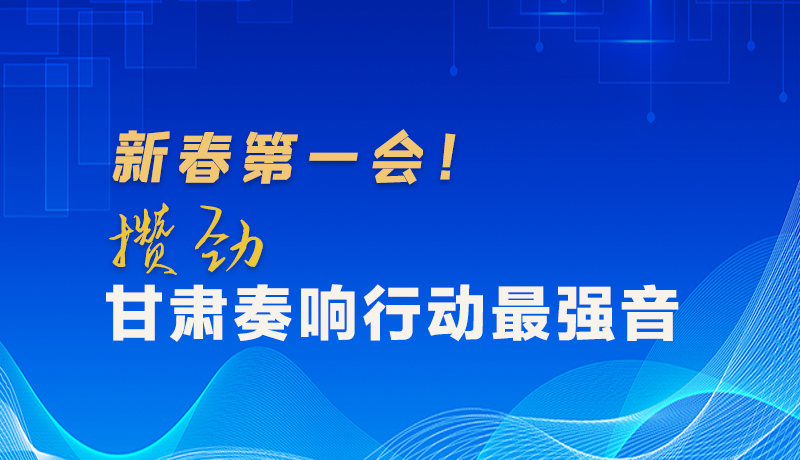 圖解|新春第一會！攢勁甘肅奏響行動最強音