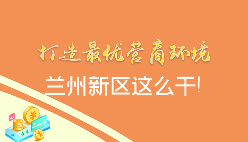 【甘快看】圖解|打造最優(yōu)營商環(huán)境 蘭州新區(qū)這么干！