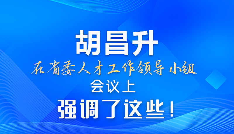 【甘快看】圖解|胡昌升在省委人才工作領導小組會議上強調(diào)了這些！