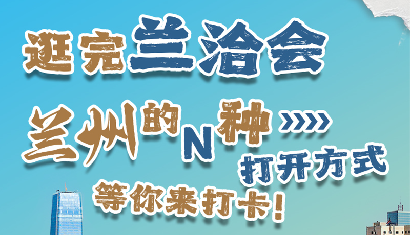逛完蘭洽會(huì) 蘭州的N種打開方式！等你來(lái)打卡
