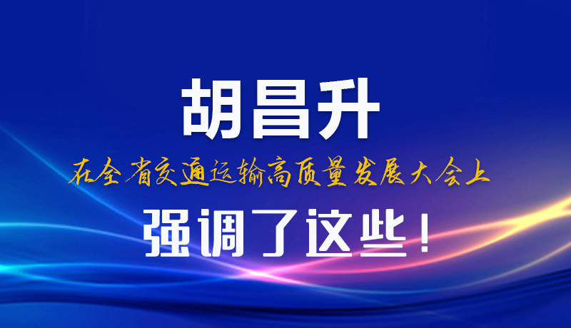 圖解|胡昌升在全省交通運(yùn)輸高質(zhì)量發(fā)展大會(huì)上強(qiáng)調(diào)了這些！