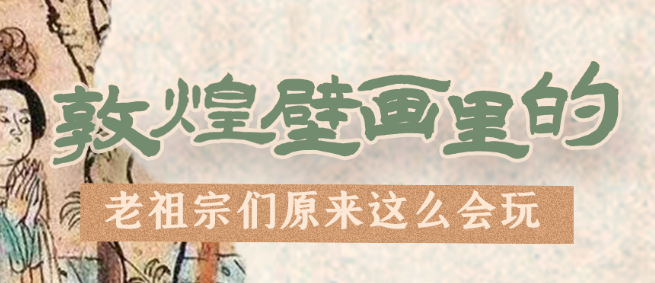 千年石窟 匠心傳承|看，敦煌壁畫里的“老祖宗們”原來這么會玩！