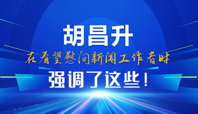 圖解|胡昌升在看望慰問新聞工作者時強調(diào)了這些！