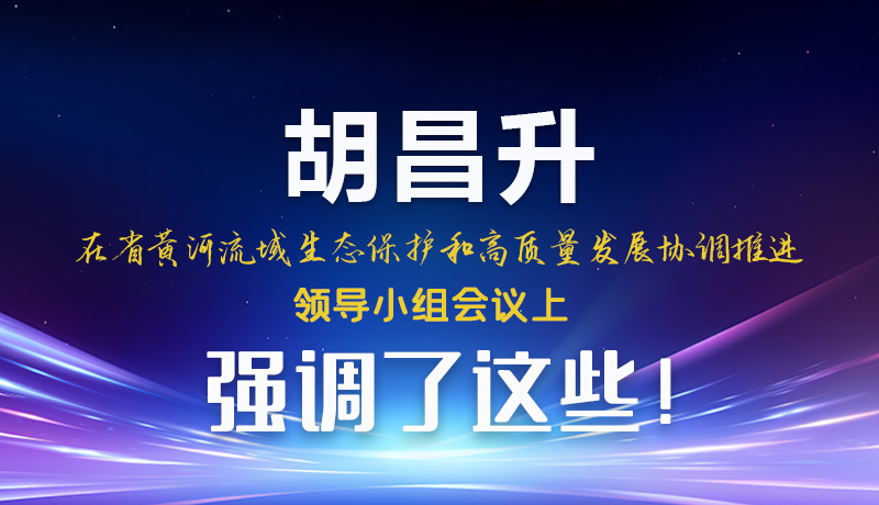 圖解|胡昌升在省黃河流域生態(tài)保護和高質(zhì)量發(fā)展協(xié)調(diào)推進領導小組會議上強調(diào)了這些！