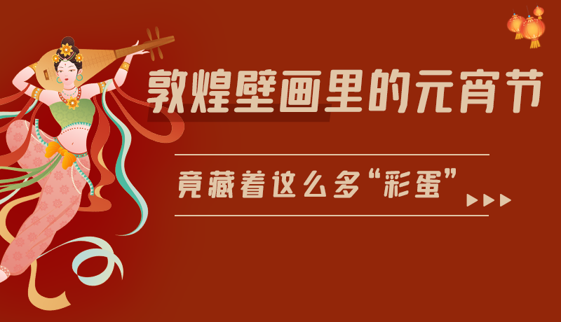 長(zhǎng)圖|敦煌壁畫里的元宵節(jié)，竟藏著這么多“彩蛋”