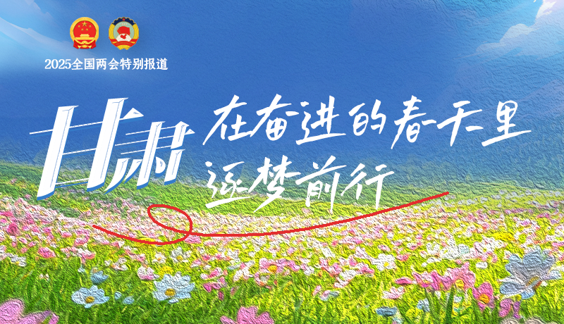 聚焦2025全國(guó)兩會(huì)|甘肅：在奮進(jìn)的春天里，逐夢(mèng)前行