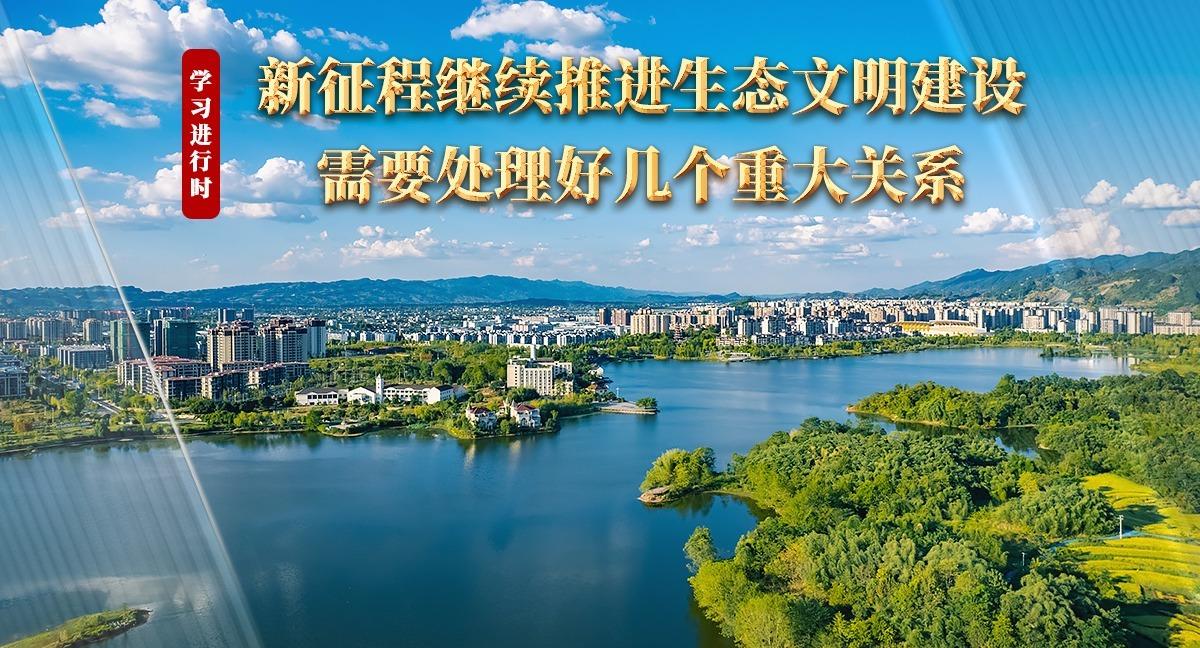 學(xué)習(xí)進(jìn)行時(shí)丨新征程繼續(xù)推進(jìn)生態(tài)文明建設(shè)需要處理好幾個(gè)重大關(guān)系