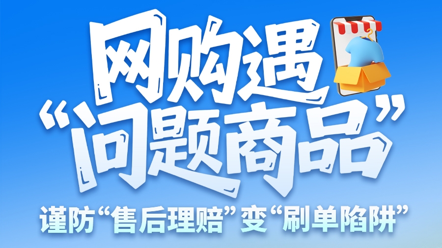 圖解|網(wǎng)購遇“問題商品”? 謹防“售后理賠”變“刷單陷阱”