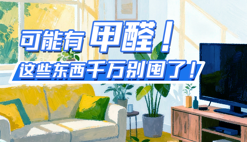 長圖|可能有甲醛！這些東西千萬別囤了！